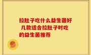 拉肚子吃什么益生菌好 几款适合拉肚子时吃的益生菌推荐