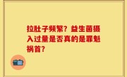 拉肚子频繁？益生菌摄入过量是否真的是罪魁祸首？