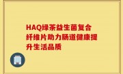 HAQ绿茶益生菌复合纤维片助力肠道健康提升生活品质