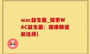 wac益生菌_探索WAC益生菌：健康肠道新选择)