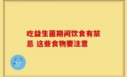 吃益生菌期间饮食有禁忌 这些食物要注意