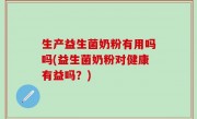 生产益生菌奶粉有用吗吗(益生菌奶粉对健康有益吗？)