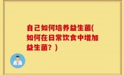 自己如何培养益生菌(如何在日常饮食中增加益生菌？)