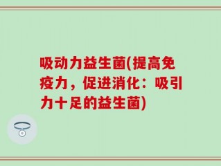 吸动力益生菌(提高免疫力，促进消化：吸引力十足的益生菌)