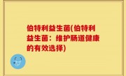 伯特利益生菌(伯特利益生菌：维护肠道健康的有效选择)