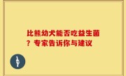 比熊幼犬能否吃益生菌？专家告诉你与建议