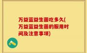 万益蓝益生菌吃多久(万益蓝益生菌的服用时间及注意事项)
