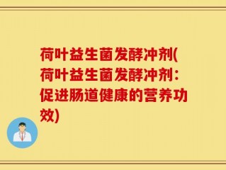 荷叶益生菌发酵冲剂(荷叶益生菌发酵冲剂：促进肠道健康的营养功效)