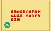 让肠道幸福运转的奥利克益生菌，改变你的每日生活