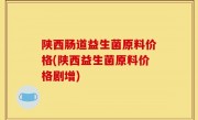 陕西肠道益生菌原料价格(陕西益生菌原料价格剧增)