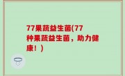 77果蔬益生菌(77种果蔬益生菌，助力健康！)