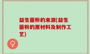 益生菌粉的来源(益生菌粉的原材料及制作工艺)