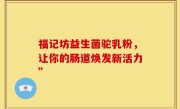 福记坊益生菌驼乳粉，让你的肠道焕发新活力”