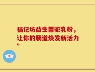 福记坊益生菌驼乳粉，让你的肠道焕发新活力”