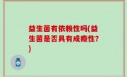 益生菌有依赖性吗(益生菌是否具有成瘾性？)