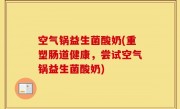 空气锅益生菌酸奶(重塑肠道健康，尝试空气锅益生菌酸奶)