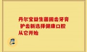 丹尔宝益生菌固齿牙膏 护齿新选择健康口腔从它开始