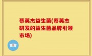 蔡英杰益生菌(蔡英杰研发的益生菌品牌引领市场)