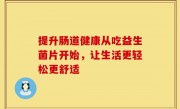 提升肠道健康从吃益生菌片开始，让生活更轻松更舒适