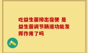 吃益生菌排出宿便 是益生菌调节肠道功能发挥作用了吗