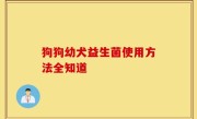 狗狗幼犬益生菌使用方法全知道