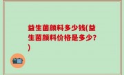 益生菌颜料多少钱(益生菌颜料价格是多少？)