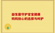 益生菌守护宝宝健康 妈妈放心的选择与呵护
