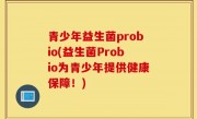 青少年益生菌probio(益生菌Probio为青少年提供健康保障！)