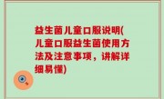 益生菌儿童口服说明(儿童口服益生菌使用方法及注意事项，讲解详细易懂)