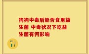 狗狗中毒后能否食用益生菌 中毒状况下吃益生菌有何影响