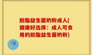 脱脂益生菌奶粉成人(健康好选择：成人可食用的脱脂益生菌奶粉)