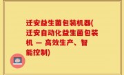 迁安益生菌包装机器(迁安自动化益生菌包装机 — 高效生产、智能控制)