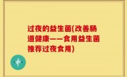 过夜的益生菌(改善肠道健康——食用益生菌推荐过夜食用)