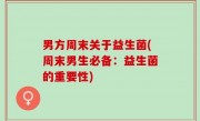 男方周末关于益生菌(周末男生必备：益生菌的重要性)