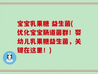 宝宝乳果糖 益生菌(优化宝宝肠道菌群！婴幼儿乳果糖益生菌，关键在这里！)