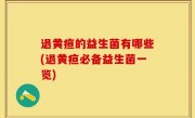 退黄疸的益生菌有哪些(退黄疸必备益生菌一览)