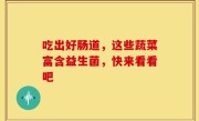 吃出好肠道，这些蔬菜富含益生菌，快来看看吧
