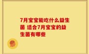 7月宝宝能吃什么益生菌 适合7月宝宝的益生菌有哪些