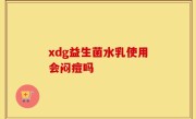 xdg益生菌水乳使用会闷痘吗