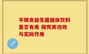 不限食益生菌固体饮料是否有用 探究其功效与实际作用