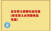 出生婴儿需要吃益生菌(新生婴儿必须服用益生菌)