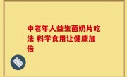 中老年人益生菌奶片吃法 科学食用让健康加倍