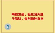 喝益生菌，轻松消灭肚子脂肪，告别臃肿身材