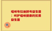 喵咪布拉迪酵母益生菌：呵护喵咪健康的优质益生菌