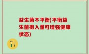 益生菌不平衡(平衡益生菌摄入量可增强健康状态)