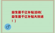 益生菌千亿补贴活动(益生菌千亿补贴大放送！)