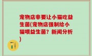 宠物店非要让小猫吃益生菌(宠物店强制给小猫喂益生菌？新闻分析)