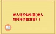 老人评价益生菌(老人如何评价益生菌？)