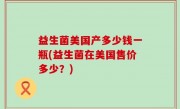 益生菌美国产多少钱一瓶(益生菌在美国售价多少？)