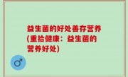益生菌的好处善存营养(重拾健康：益生菌的营养好处)